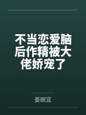 不当恋爱脑后作精被大佬娇宠了
