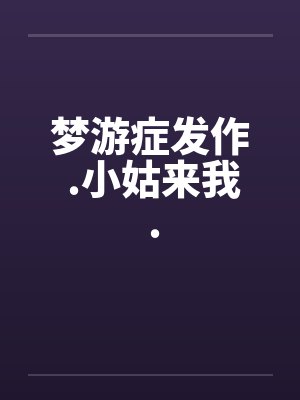 梦游症发作 .小姑来我 .