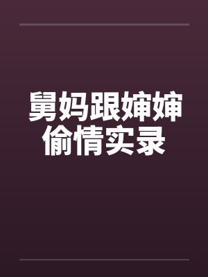 舅妈跟婶婶偷情实录