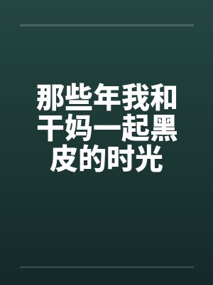 那些年我和干妈一起黑皮的时光