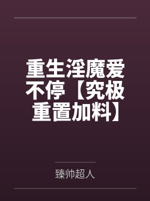 重生淫魔爱不停【究极重置加料】by臻帅超人