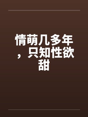 情萌几多年，只知性欲甜