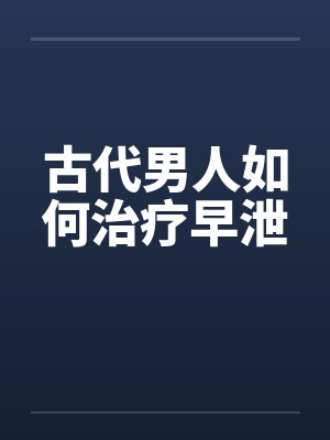 古代男人如何治疗早泄
