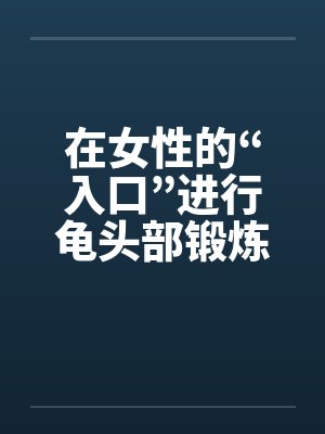 在女性的“入口”进行龟头部锻炼