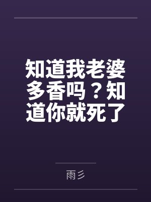 知道我老婆多香吗？知道你就死了