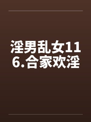 淫男乱女116.合家欢淫