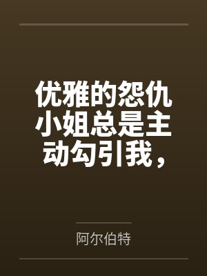 优雅的怨仇小姐总是主动勾引我，那就把她变成只会屁穴高潮的指挥官专属菊穴便器吧by阿尔伯特笔趣阁无弹窗