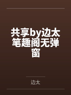 共享by边太笔趣阁无弹窗