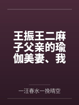 王振王二麻子父亲的瑜伽美妻、我的瑜伽美母