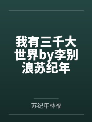 我有三千大世界by李别浪苏纪年