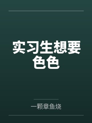 实习生想要色色by一颗章鱼烧笔趣阁无弹窗