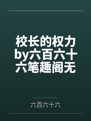 校长的权力by六百六十六笔趣阁无弹窗