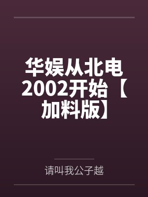 华娱从北电2002开始【加料版】by请叫我公子越