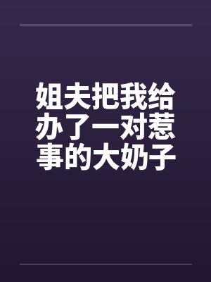 姐夫把我给办了一对惹事的大奶子