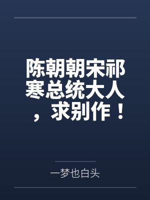 陈朝朝宋祁寒总统大人，求别作！