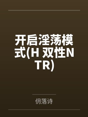 开启淫荡模式(H 双性NTR)笔趣阁无弹窗