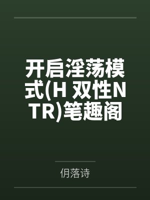 开启淫荡模式(H 双性NTR)笔趣阁无弹窗