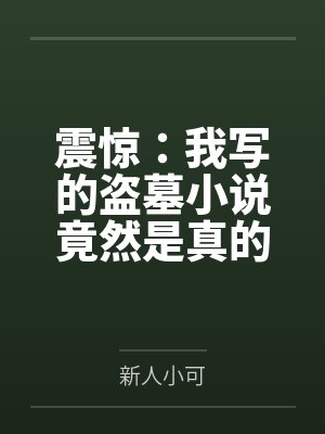 震惊：我写的盗墓小说竟然是真的by新人小可笔趣阁无弹窗