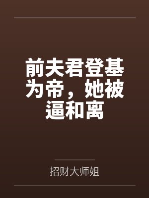 前夫君登基为帝，她被逼和离笔趣阁无弹窗