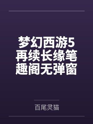 梦幻西游5再续长缘笔趣阁无弹窗