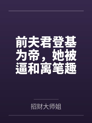前夫君登基为帝，她被逼和离笔趣阁无弹窗