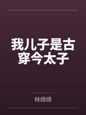 我儿子是古穿今太子by林绵绵笔趣阁无弹窗
