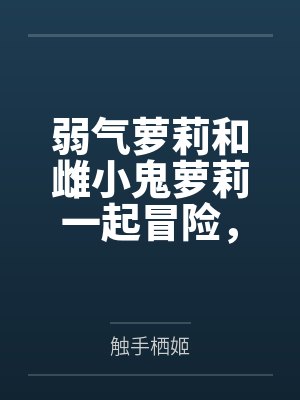 弱气萝莉和雌小鬼萝莉一起冒险，作死惹到了大姐姐双双被肏成精液肉便器by触手栖姬笔趣阁无弹窗