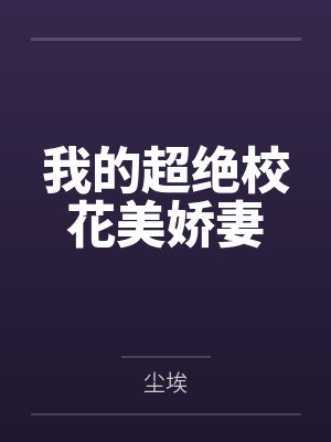 我的超绝校花美娇妻by尘埃笔趣阁无弹窗