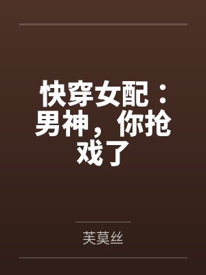 快穿女配：男神，你抢戏了by芙莫丝笔趣阁无弹窗