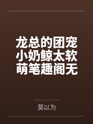 龙总的团宠小奶鲸太软萌笔趣阁无弹窗