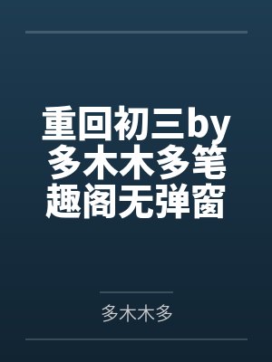 重回初三by多木木多笔趣阁无弹窗