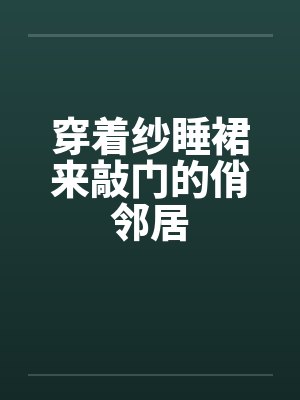 穿着纱睡裙来敲门的俏邻居