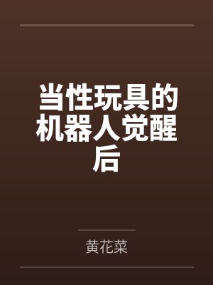 当性玩具的机器人觉醒后by黄花菜