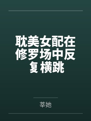 耽美女配在修罗场中反复横跳笔趣阁无弹窗