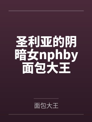 圣利亚的阴暗女nphby面包大王