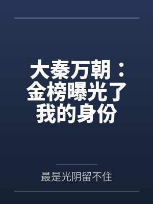 大秦万朝：金榜曝光了我的身份by最是光阴留不住笔趣阁无弹窗