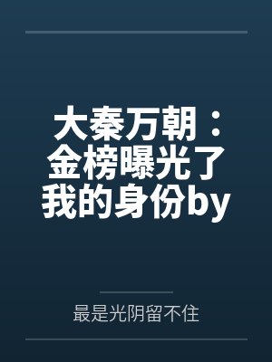 大秦万朝：金榜曝光了我的身份by最是光阴留不住笔趣阁无弹窗